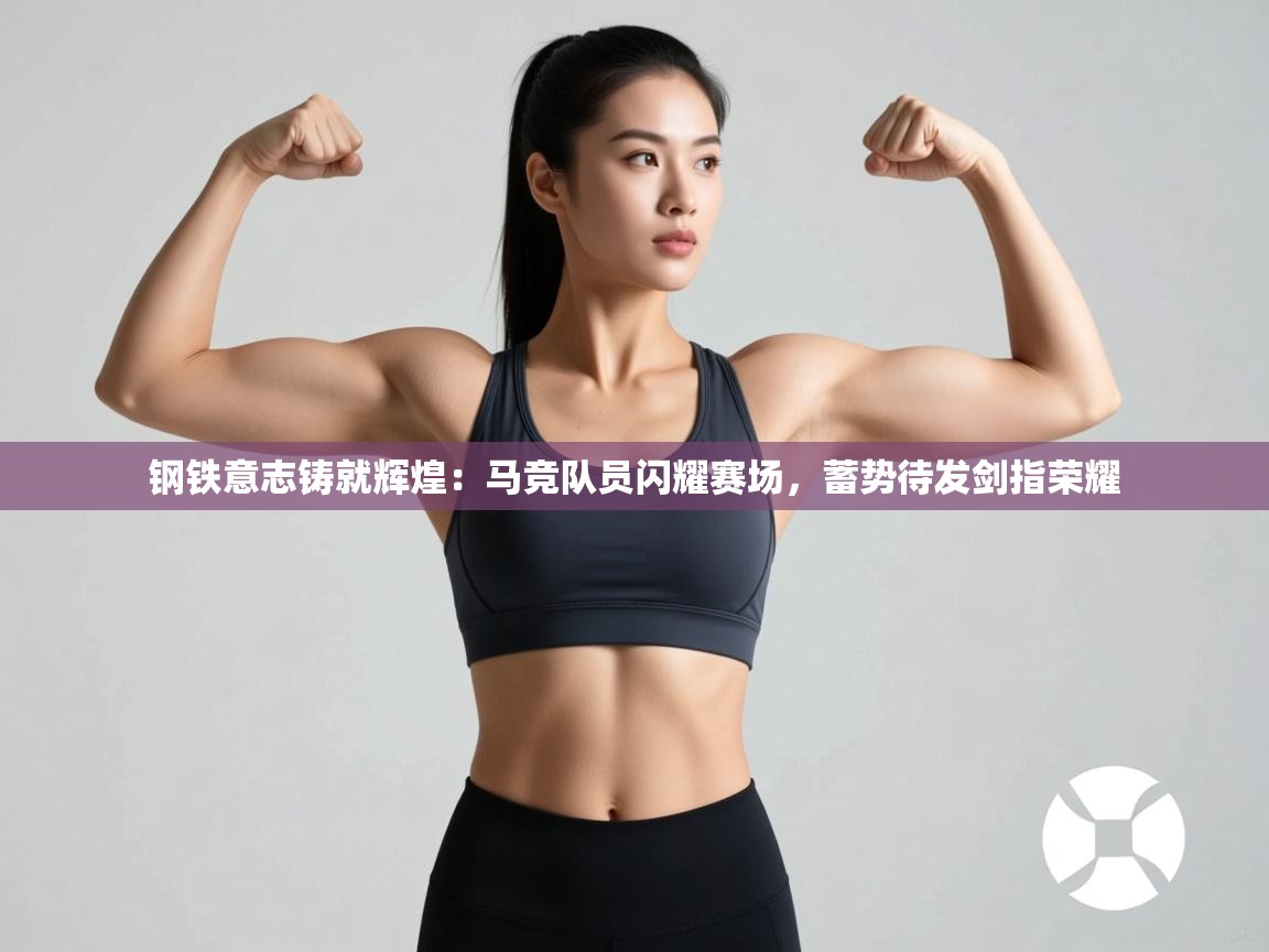 钢铁意志铸就辉煌：马竞队员闪耀赛场，蓄势待发剑指荣耀