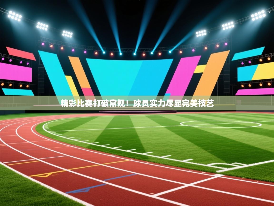 精彩比赛打破常规!球员实力尽显完美技艺 第2张